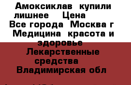 Амоксиклав, купили лишнее  › Цена ­ 350 - Все города, Москва г. Медицина, красота и здоровье » Лекарственные средства   . Владимирская обл.